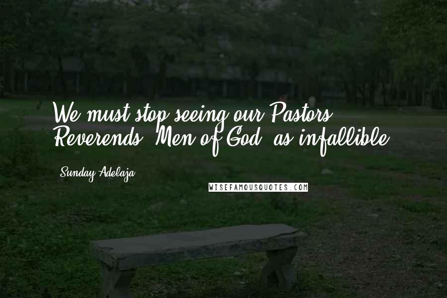 Sunday Adelaja Quotes: We must stop seeing our Pastors, Reverends, Men of God, as infallible.