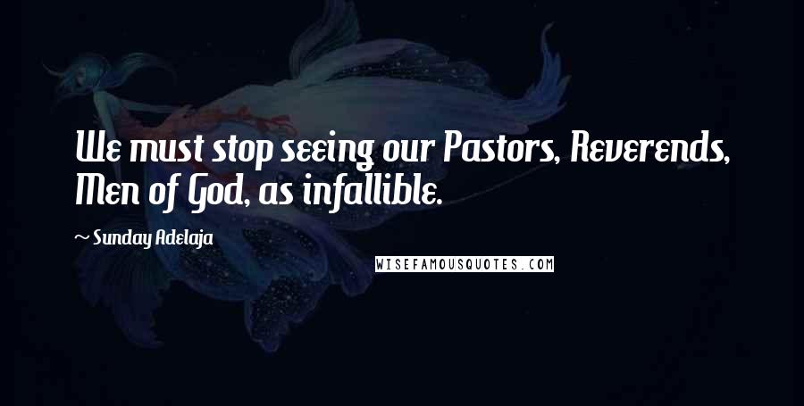 Sunday Adelaja Quotes: We must stop seeing our Pastors, Reverends, Men of God, as infallible.