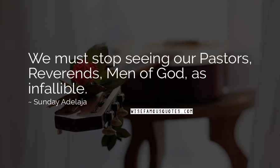 Sunday Adelaja Quotes: We must stop seeing our Pastors, Reverends, Men of God, as infallible.