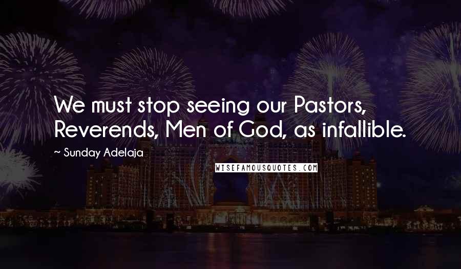 Sunday Adelaja Quotes: We must stop seeing our Pastors, Reverends, Men of God, as infallible.