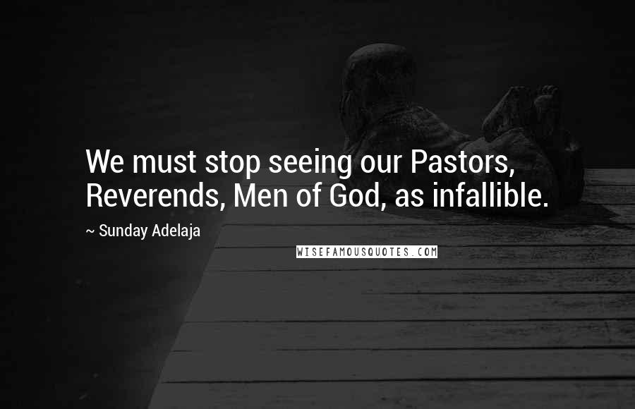 Sunday Adelaja Quotes: We must stop seeing our Pastors, Reverends, Men of God, as infallible.