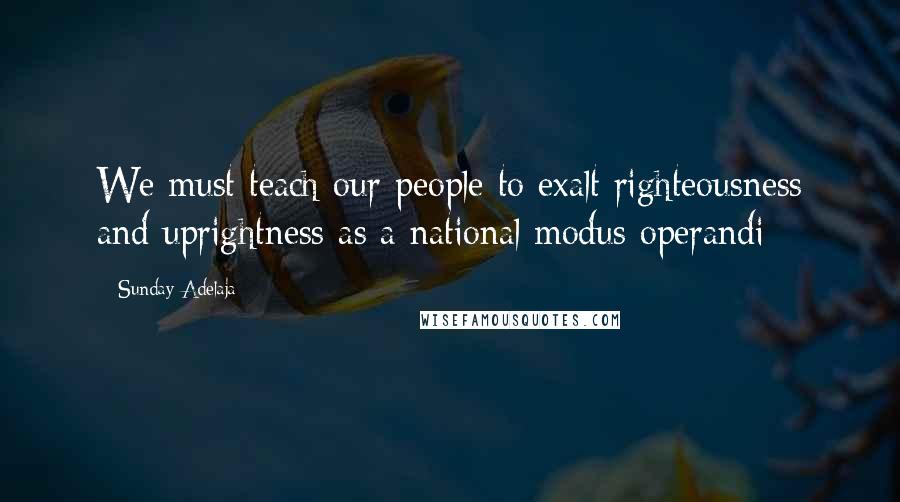 Sunday Adelaja Quotes: We must teach our people to exalt righteousness and uprightness as a national modus operandi