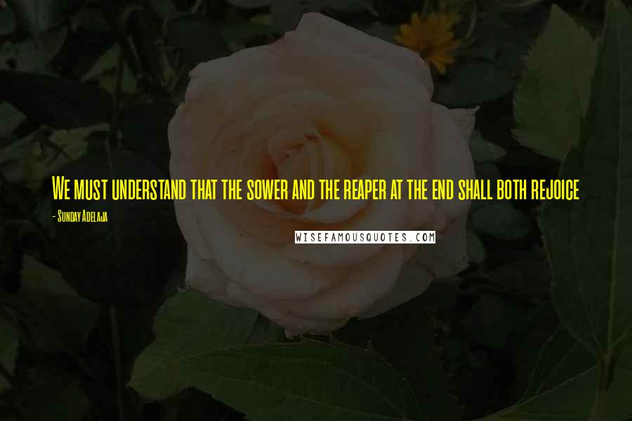 Sunday Adelaja Quotes: We must understand that the sower and the reaper at the end shall both rejoice