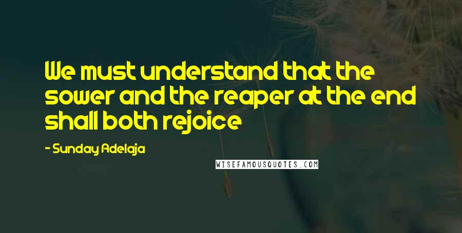 Sunday Adelaja Quotes: We must understand that the sower and the reaper at the end shall both rejoice