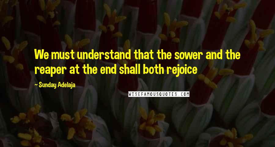 Sunday Adelaja Quotes: We must understand that the sower and the reaper at the end shall both rejoice