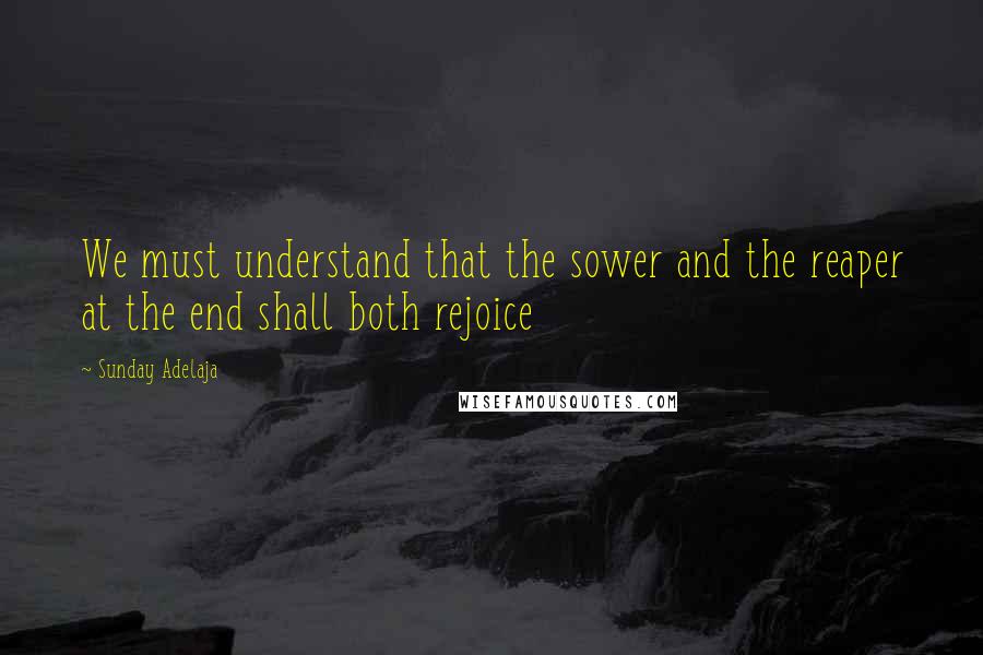 Sunday Adelaja Quotes: We must understand that the sower and the reaper at the end shall both rejoice