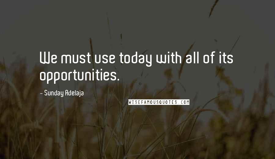 Sunday Adelaja Quotes: We must use today with all of its opportunities.