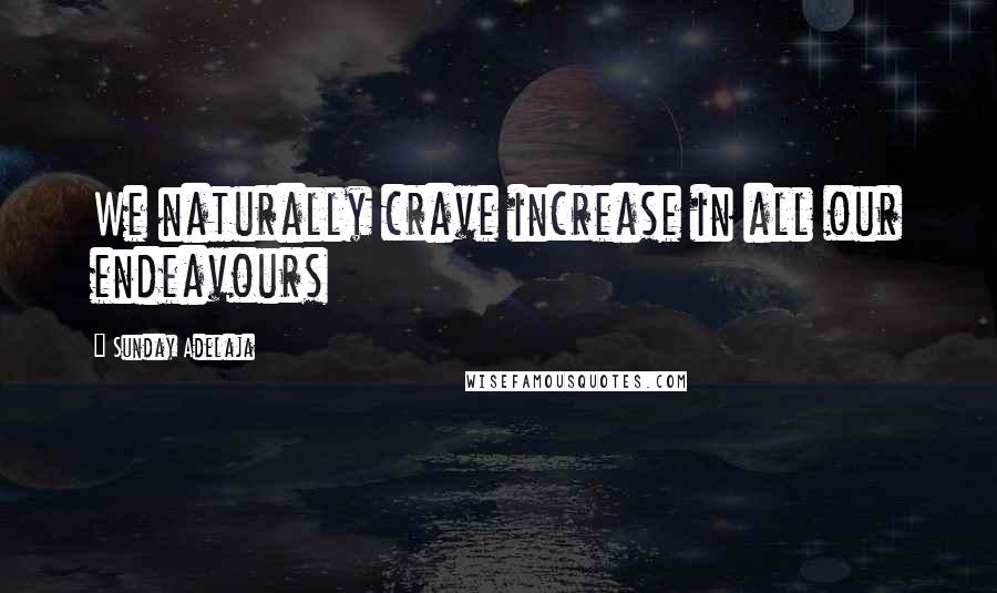 Sunday Adelaja Quotes: We naturally crave increase in all our endeavours