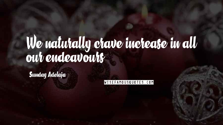 Sunday Adelaja Quotes: We naturally crave increase in all our endeavours