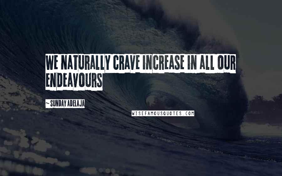 Sunday Adelaja Quotes: We naturally crave increase in all our endeavours