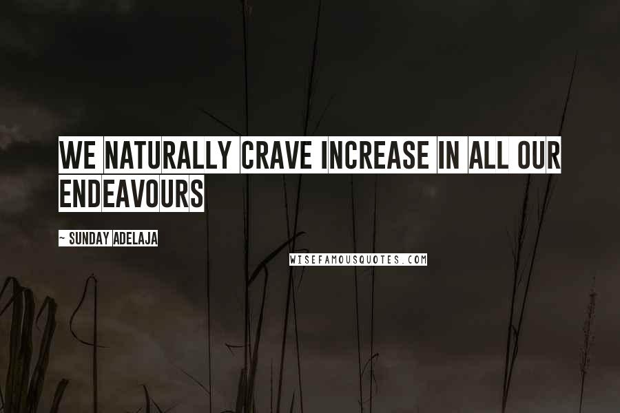 Sunday Adelaja Quotes: We naturally crave increase in all our endeavours