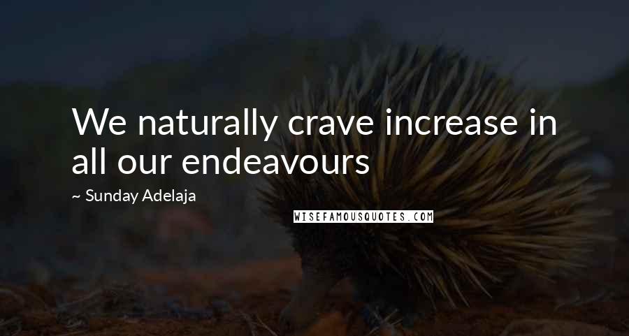 Sunday Adelaja Quotes: We naturally crave increase in all our endeavours