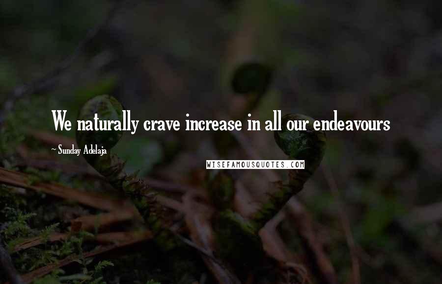 Sunday Adelaja Quotes: We naturally crave increase in all our endeavours