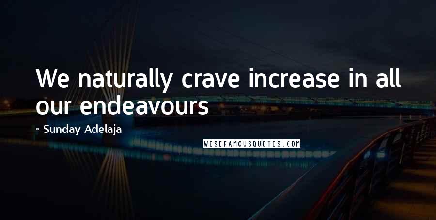 Sunday Adelaja Quotes: We naturally crave increase in all our endeavours