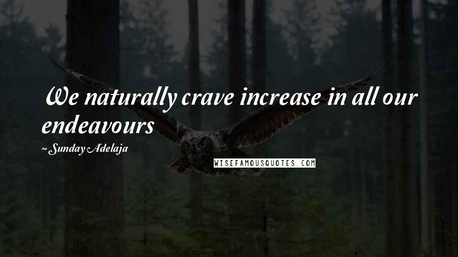 Sunday Adelaja Quotes: We naturally crave increase in all our endeavours