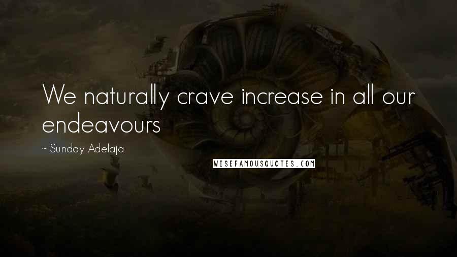 Sunday Adelaja Quotes: We naturally crave increase in all our endeavours