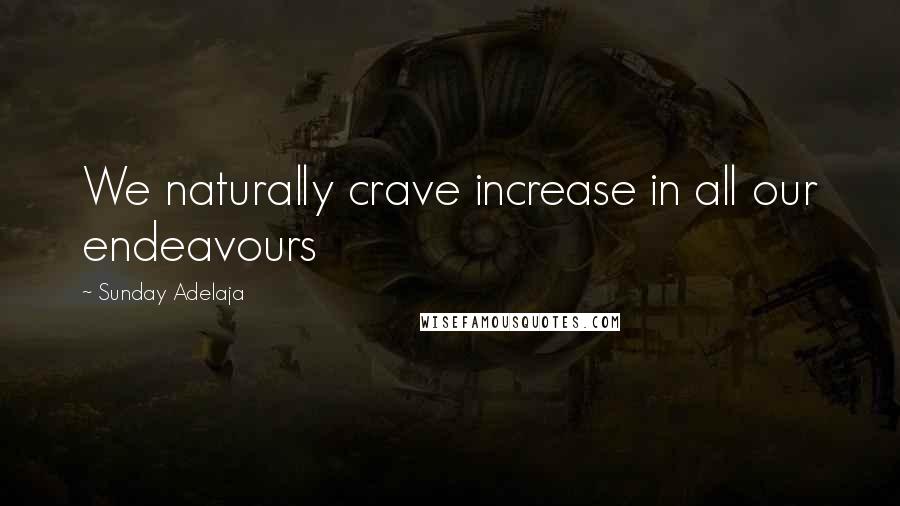 Sunday Adelaja Quotes: We naturally crave increase in all our endeavours