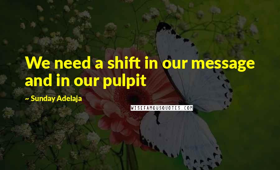 Sunday Adelaja Quotes: We need a shift in our message and in our pulpit