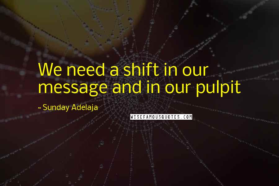 Sunday Adelaja Quotes: We need a shift in our message and in our pulpit