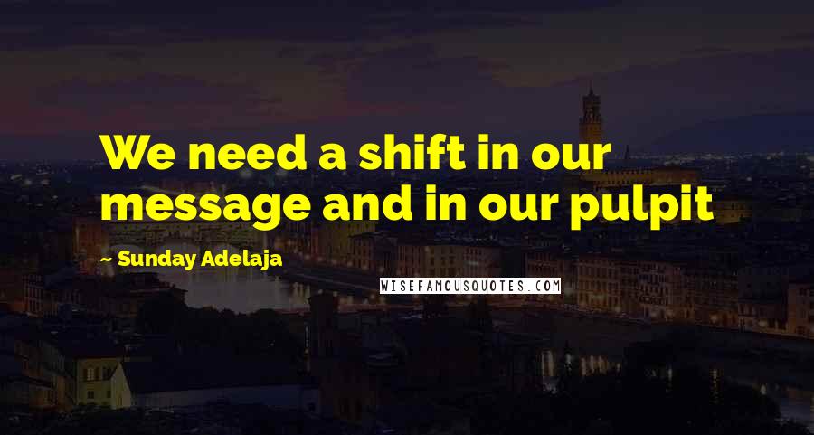 Sunday Adelaja Quotes: We need a shift in our message and in our pulpit