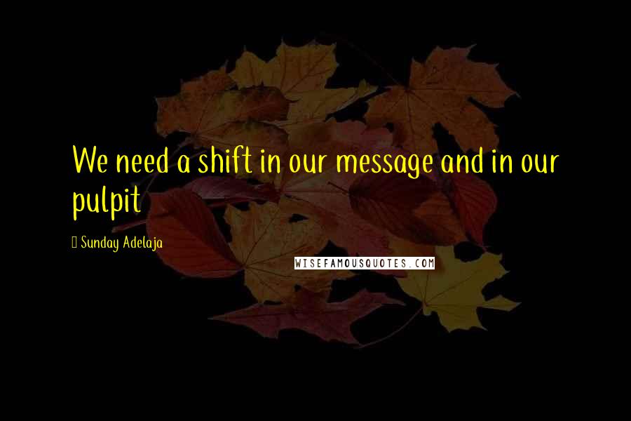 Sunday Adelaja Quotes: We need a shift in our message and in our pulpit