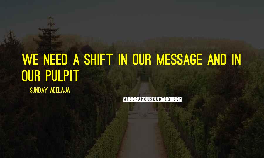 Sunday Adelaja Quotes: We need a shift in our message and in our pulpit