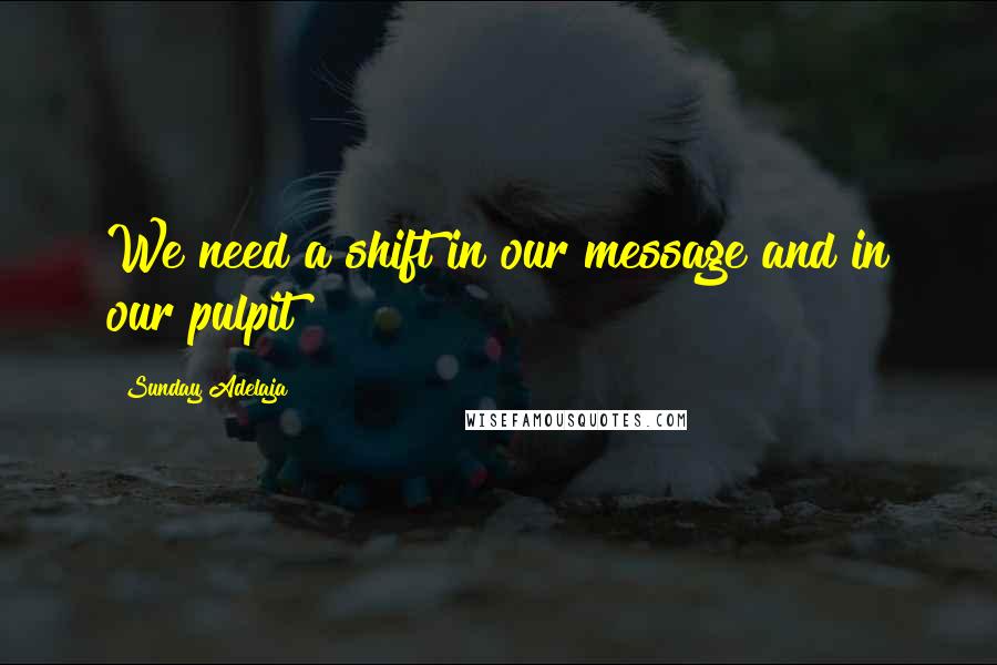 Sunday Adelaja Quotes: We need a shift in our message and in our pulpit