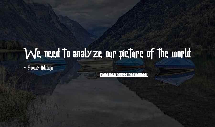 Sunday Adelaja Quotes: We need to analyze our picture of the world