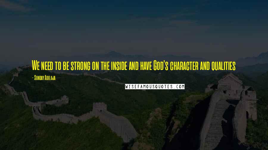 Sunday Adelaja Quotes: We need to be strong on the inside and have God's character and qualities