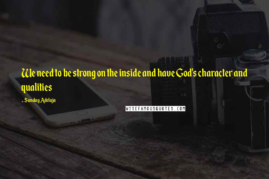 Sunday Adelaja Quotes: We need to be strong on the inside and have God's character and qualities