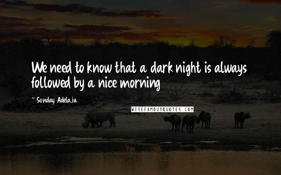 Sunday Adelaja Quotes: We need to know that a dark night is always followed by a nice morning