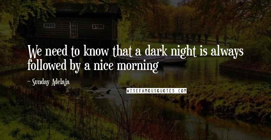 Sunday Adelaja Quotes: We need to know that a dark night is always followed by a nice morning