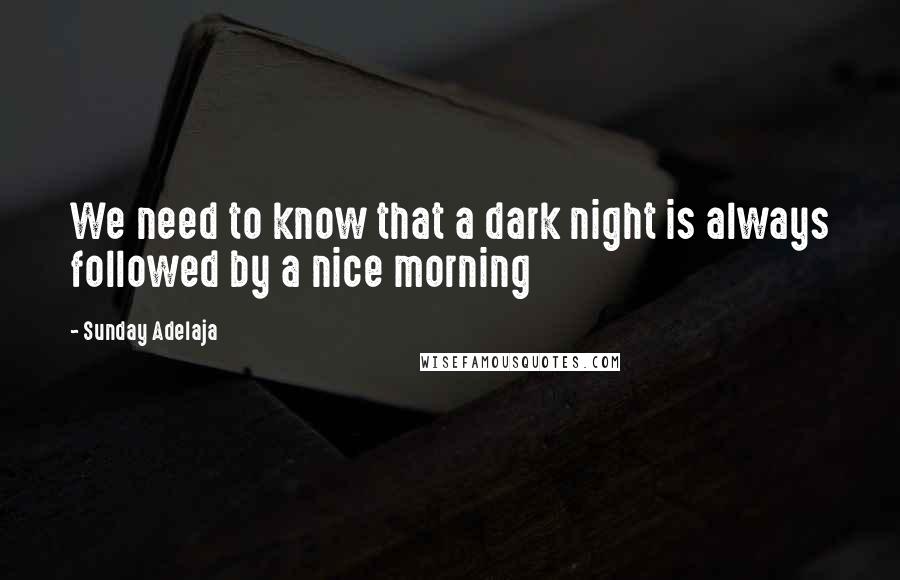 Sunday Adelaja Quotes: We need to know that a dark night is always followed by a nice morning