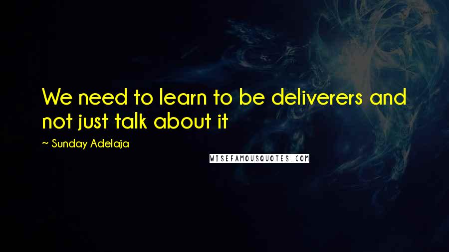Sunday Adelaja Quotes: We need to learn to be deliverers and not just talk about it