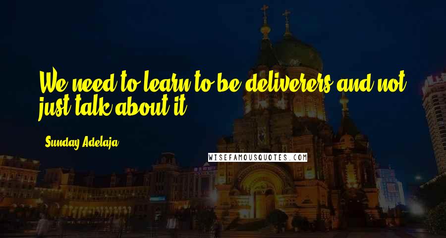 Sunday Adelaja Quotes: We need to learn to be deliverers and not just talk about it