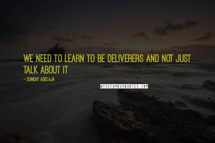 Sunday Adelaja Quotes: We need to learn to be deliverers and not just talk about it