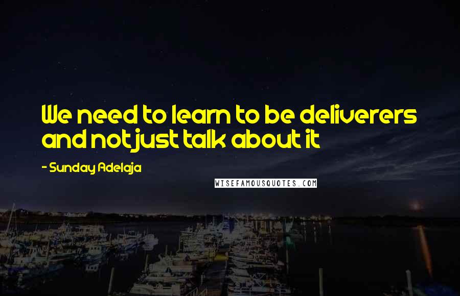 Sunday Adelaja Quotes: We need to learn to be deliverers and not just talk about it