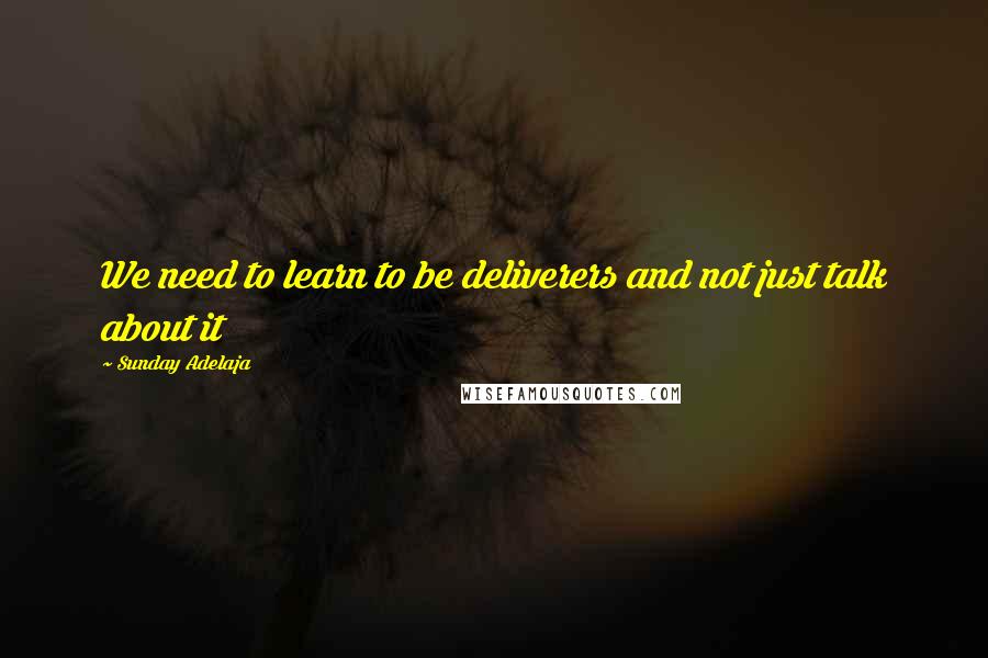 Sunday Adelaja Quotes: We need to learn to be deliverers and not just talk about it