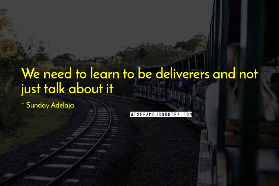 Sunday Adelaja Quotes: We need to learn to be deliverers and not just talk about it