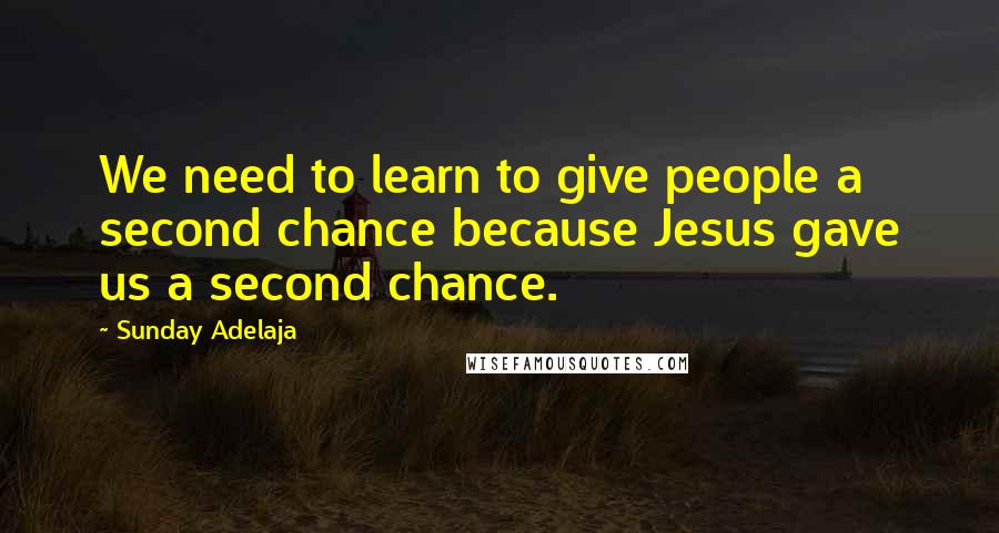 Sunday Adelaja Quotes: We need to learn to give people a second chance because Jesus gave us a second chance.