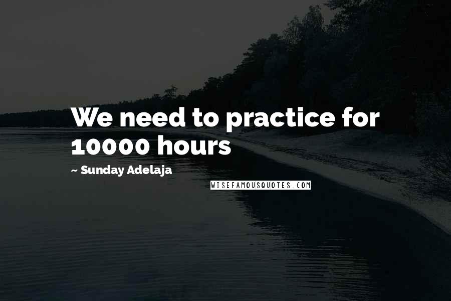 Sunday Adelaja Quotes: We need to practice for 10000 hours