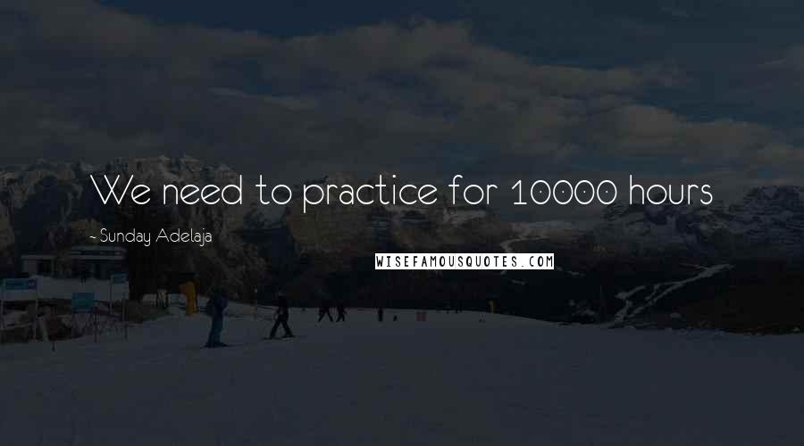 Sunday Adelaja Quotes: We need to practice for 10000 hours