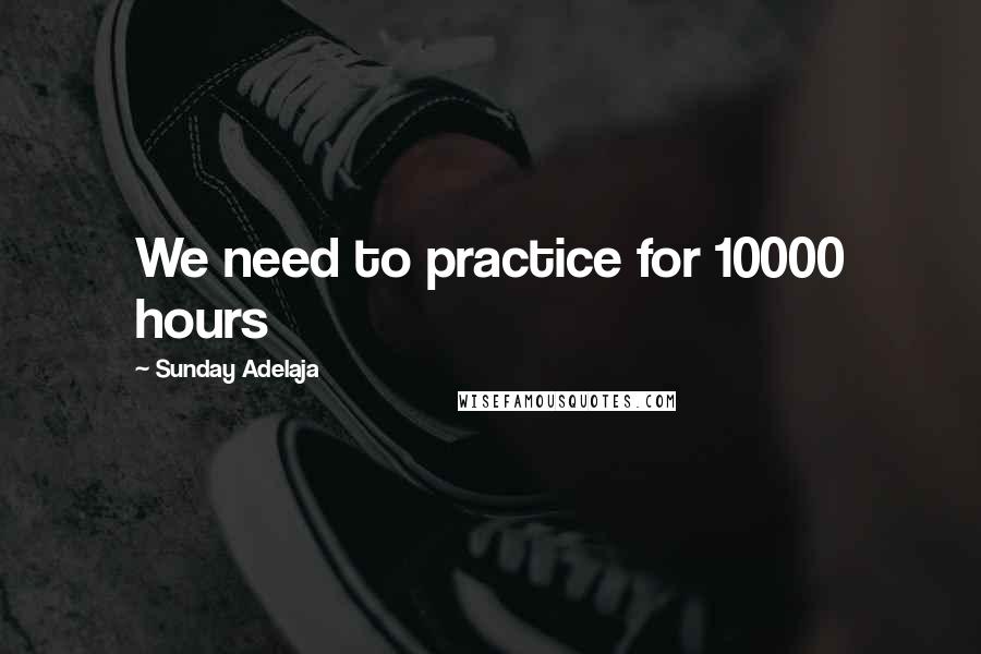 Sunday Adelaja Quotes: We need to practice for 10000 hours
