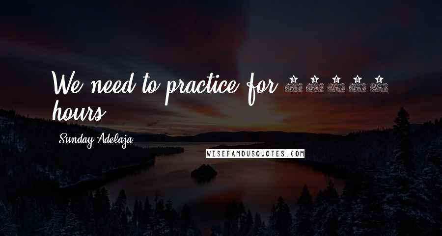 Sunday Adelaja Quotes: We need to practice for 10000 hours