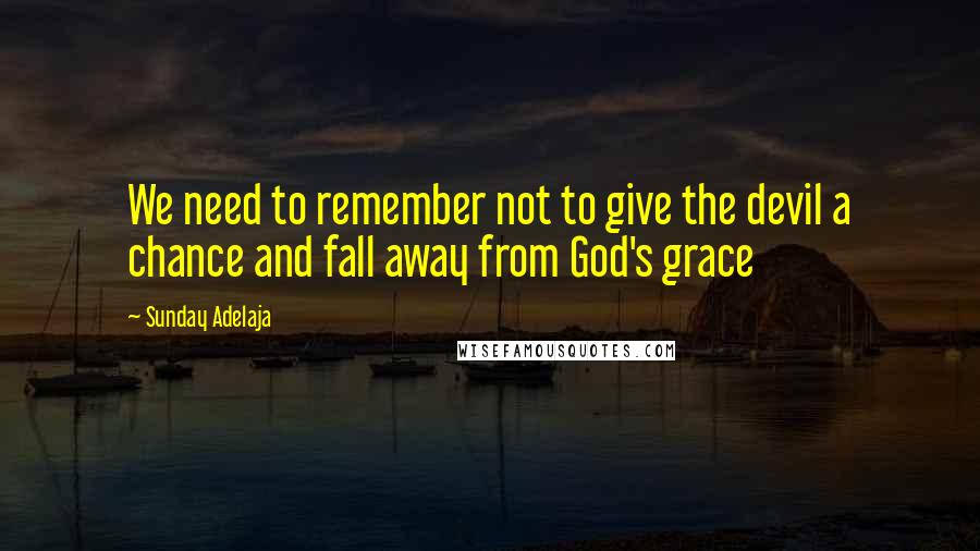 Sunday Adelaja Quotes: We need to remember not to give the devil a chance and fall away from God's grace