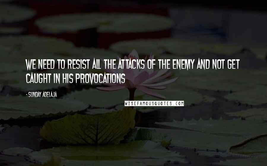 Sunday Adelaja Quotes: We need to resist all the attacks of the enemy and not get caught in his provocations