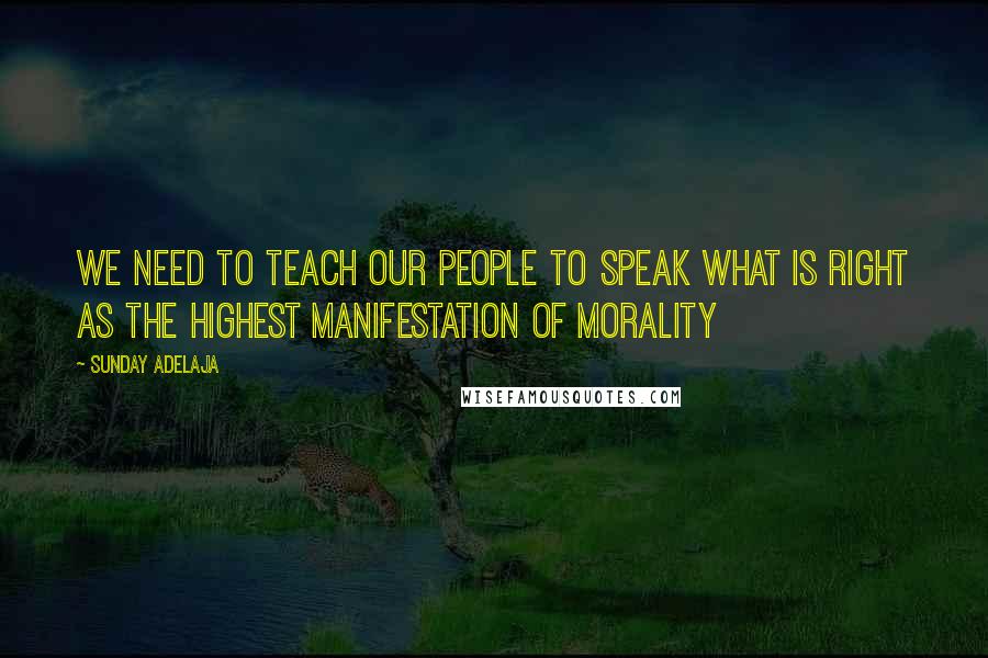 Sunday Adelaja Quotes: We need to teach our people to speak what is right as the highest manifestation of morality