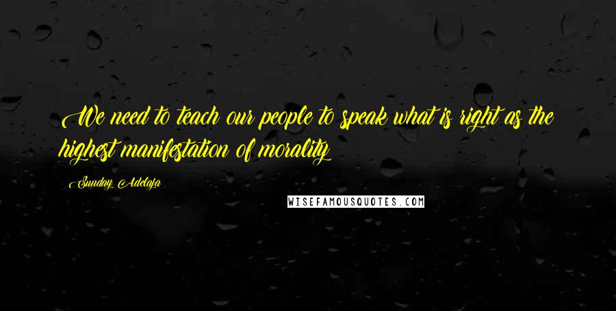 Sunday Adelaja Quotes: We need to teach our people to speak what is right as the highest manifestation of morality