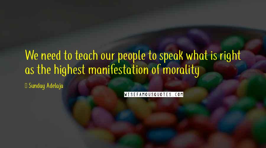 Sunday Adelaja Quotes: We need to teach our people to speak what is right as the highest manifestation of morality