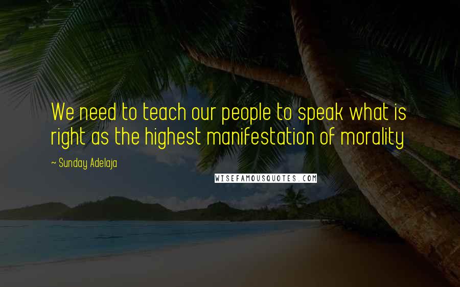 Sunday Adelaja Quotes: We need to teach our people to speak what is right as the highest manifestation of morality